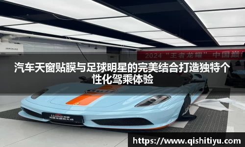 汽车天窗贴膜与足球明星的完美结合打造独特个性化驾乘体验
